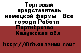 Торговый представитель немецкой фирмы - Все города Работа » Партнёрство   . Калужская обл.